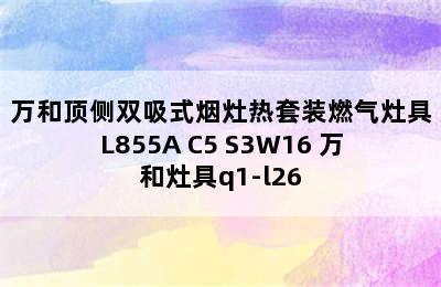 万和顶侧双吸式烟灶热套装燃气灶具L855A+C5+S3W16 万和灶具q1-l26